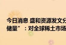 今日消息 盛和资源发文分析“土耳其Eskisehir稀土矿REO储量”：对全球稀土市场影响不大