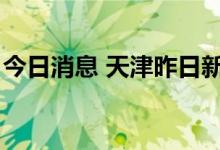 今日消息 天津昨日新增5例本土无症状感染者