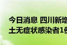 今日消息 四川新增本土确诊病例1例 新增本土无症状感染者1例