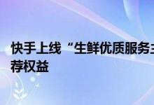 快手上线“生鲜优质服务主播”商家认证 直播间可获优先推荐权益