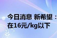 今日消息 新希望：公司今年年底成本目标是在16元/kg以下