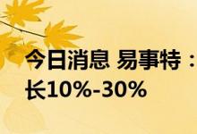 今日消息 易事特：预计上半年净利润同比增长10%-30%