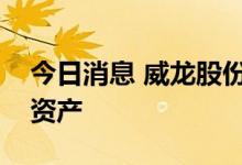 今日消息 威龙股份：拟出售澳大利亚葡萄园资产