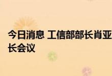 今日消息 工信部部长肖亚庆主持召开第八届金砖国家通信部长会议