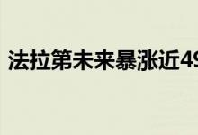法拉第未来暴涨近49% 贾跃亭造车接近成功