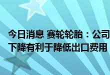 今日消息 赛轮轮胎：公司海外工厂订单需求充足；海运价格下降有利于降低出口费用