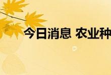 今日消息 农业种植概念板块震荡走低