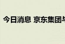 今日消息 京东集团与国家电投达成战略合作