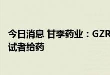 今日消息 甘李药业：GZR101中国Ⅰ期临床试验完成首例受试者给药