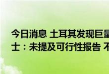 今日消息 土耳其发现巨量稀土系旧闻新炒 稀土行业资深人士：未提及可行性报告 不符合稀土常规开发