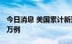 今日消息 美国累计新冠肺炎确诊病例超8800万例