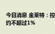 今日消息 金莱特：控股股东华欣创力拟减持约不超过1%