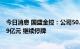 今日消息 国盛金控：公司50.43%股份网络报价结果为88.79亿元 继续停牌