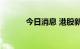 今日消息 港股新东方涨近10%