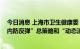 今日消息 上海市卫生健康委：要毫不动摇坚持“外防输入、内防反弹”总策略和“动态清零”总方针