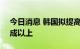 今日消息 韩国拟提高核电比重 2030年达三成以上