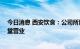 今日消息 西安饮食：公司所属餐饮门店自7月6日起暂停店堂营业