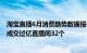 淘宝直播6月消费趋势数据报告:短视频用户浏览量超100亿 成交过亿直播间32个