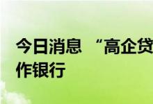 今日消息 “高企贷”2.0方案升级 新增5家合作银行