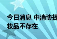 今日消息 中消协提示：食品级可食用儿童化妆品不存在