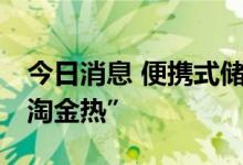 今日消息 便携式储能受关注 户外主题尽显“淘金热”