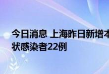 今日消息 上海昨日新增本土新冠肺炎确诊病例32例、无症状感染者22例