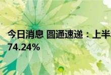 今日消息 圆通速递：上半年实现净利润17.7亿元 同比增长174.24%