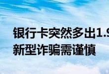 银行卡突然多出1.9万一看是贷款 央视提醒：新型诈骗需谨慎