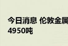 今日消息 伦敦金属交易所LME：铝库存减少4950吨