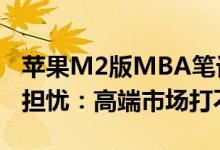 苹果M2版MBA笔记本开卖 Wintel联盟厂商担忧：高端市场打不过