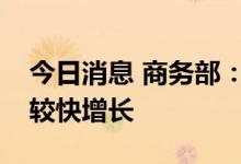 今日消息 商务部：下半年汽车消费有望实现较快增长