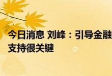 今日消息 刘峰：引导金融机构为煤炭清洁高效利用提供融资支持很关键