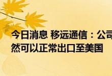 今日消息 移远通信：公司产品不涉及侵犯飞利浦专利权 依然可以正常出口至美国