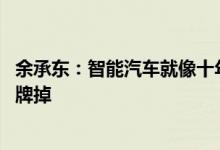 余承东：智能汽车就像十年前智能手机 很多传统巨头将被洗牌掉