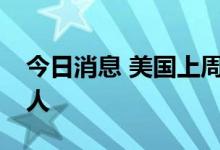 今日消息 美国上周初请失业金人数为23.5万人