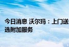 今日消息 沃尔玛：上门送货服务可以作为Walmart+内的可选附加服务