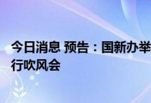 今日消息 预告：国新办举行稳定增加汽车消费国务院政策例行吹风会