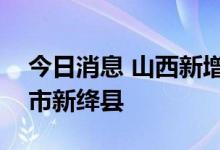 今日消息 山西新增本土确诊病例1例 在运城市新绛县