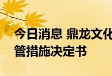 今日消息 鼎龙文化：收到广东证监局行政监管措施决定书