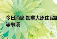 今日消息 加拿大原住民组织举行年度大会 聚焦原住民权利等事项