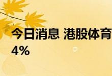 今日消息 港股体育用品股走高 特步国际涨超4%