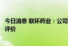 今日消息 联环药业：公司药品阿奇霉素片通过仿制药一致性评价