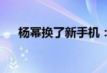 杨幂换了新手机：安卓性能颜值天花板