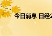今日消息 日经225指数高开0.85%