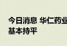 今日消息 华仁药业：预计上半年业绩较去年基本持平