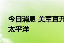 今日消息 美军直升机设备脱落 5枚导弹坠入太平洋