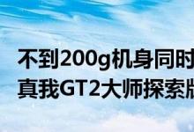 不到200g机身同时塞进骁龙8+和5000mAh 真我GT2大师探索版做到了