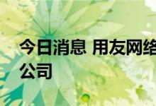 今日消息 用友网络投资成立数智化科技私募公司