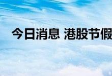 今日消息 港股节假日概念股延续昨日跌势