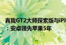 真我GT2大师探索版与iPhone 13 Pro下巴对比照公布 网友：安卓领先苹果5年